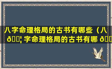 八字命理格局的古书有哪些（八 🐦 字命理格局的古书有哪 🌻 些书）